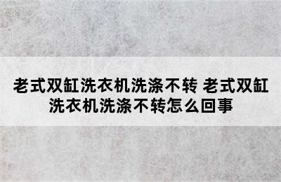 老式双缸洗衣机洗涤不转 老式双缸洗衣机洗涤不转怎么回事